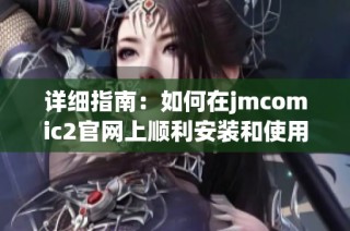 详细指南：如何在jmcomic2官网上顺利安装和使用漫画阅读软件