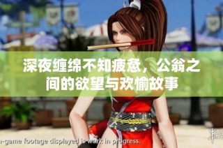 深夜缠绵不知疲惫，公翁之间的欲望与欢愉故事