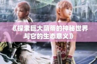 《探索巨大荫蒂的神秘世界与它的生态意义》