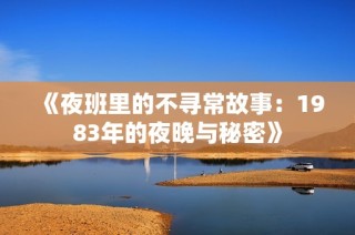 《夜班里的不寻常故事：1983年的夜晚与秘密》