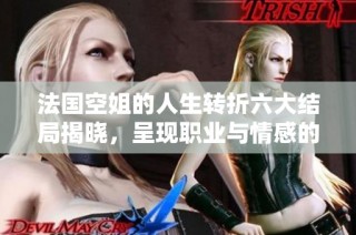 法国空姐的人生转折六大结局揭晓，呈现职业与情感的真实反思