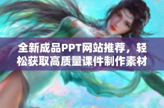 全新成品PPT网站推荐，轻松获取高质量课件制作素材和灵感