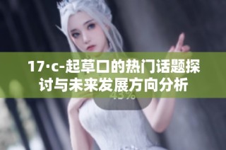 17·c-起草口的热门话题探讨与未来发展方向分析