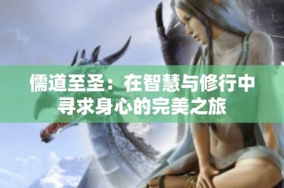 儒道至圣：在智慧与修行中寻求身心的完美之旅