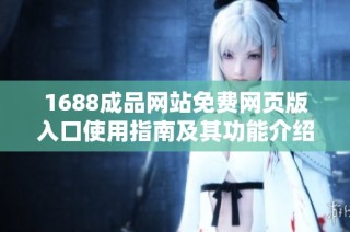 1688成品网站免费网页版入口使用指南及其功能介绍