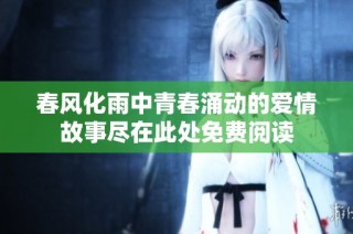 春风化雨中青春涌动的爱情故事尽在此处免费阅读