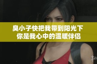 臭小子快把我带到阳光下 你是我心中的温暖伴侣