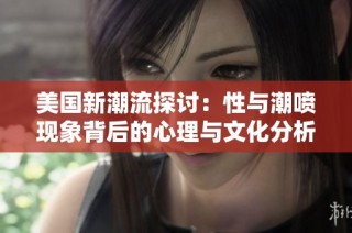 美国新潮流探讨：性与潮喷现象背后的心理与文化分析