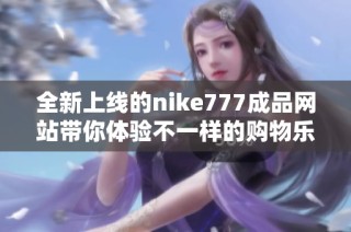 全新上线的nike777成品网站带你体验不一样的购物乐趣与时尚选择