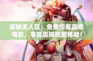 探秘无人区：免费观看高清电影，享受震撼视觉体验！