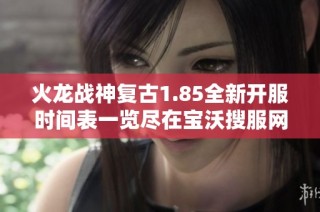 火龙战神复古1.85全新开服时间表一览尽在宝沃搜服网