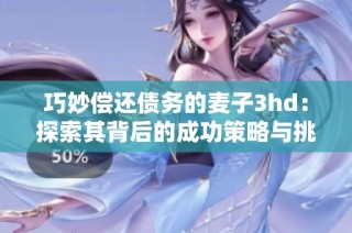 巧妙偿还债务的麦子3hd：探索其背后的成功策略与挑战