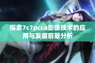 探索7c7pcca影像技术的应用与发展前景分析