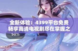 全新体验：4399平台免费畅享高清电视剧尽在掌握之中