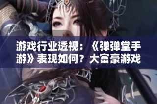 游戏行业透视：《弹弹堂手游》表现如何？大富豪游戏评测一探究竟