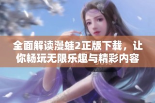 全面解读漫蛙2正版下载，让你畅玩无限乐趣与精彩内容