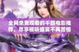 全网免费观看的千部电影推荐，尽享视听盛宴不再苦恼