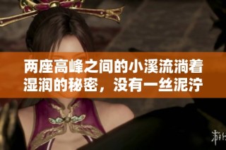 两座高峰之间的小溪流淌着湿润的秘密，没有一丝泥泞的柔美景致