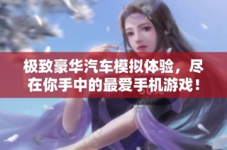 极致豪华汽车模拟体验，尽在你手中的最爱手机游戏！
