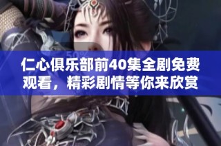 仁心俱乐部前40集全剧免费观看，精彩剧情等你来欣赏