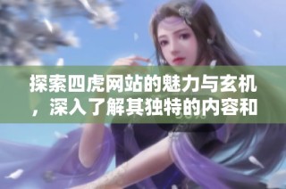探索四虎网站的魅力与玄机，深入了解其独特的内容和特色
