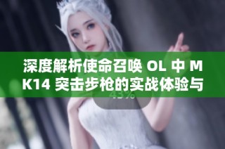 深度解析使命召唤 OL 中 MK14 突击步枪的实战体验与技巧分享