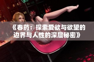 《春药：探索爱欲与欲望的边界与人性的深层秘密》