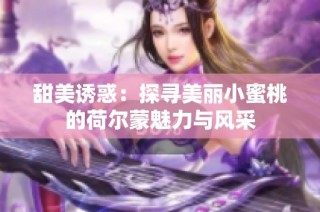 甜美诱惑：探寻美丽小蜜桃的荷尔蒙魅力与风采