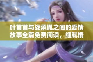 叶苜苜与战承胤之间的爱情故事全篇免费阅读，细腻情感尽在其中