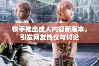 快手推出成人内容新版本，引发网友热议与讨论