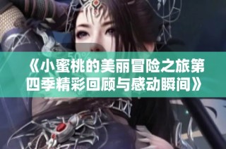 《小蜜桃的美丽冒险之旅第四季精彩回顾与感动瞬间》