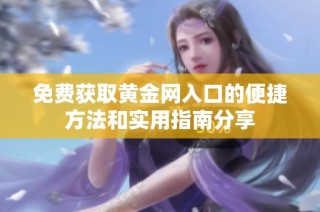 免费获取黄金网入口的便捷方法和实用指南分享