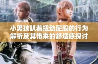 小男孩趴着扭动屁股的行为解析及其带来的舒适感探讨