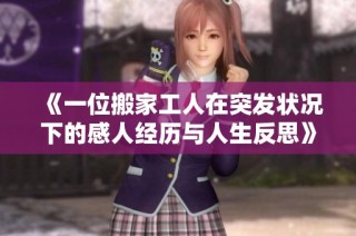 《一位搬家工人在突发状况下的感人经历与人生反思》