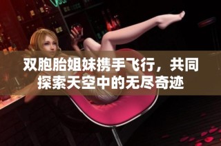 双胞胎姐妹携手飞行，共同探索天空中的无尽奇迹