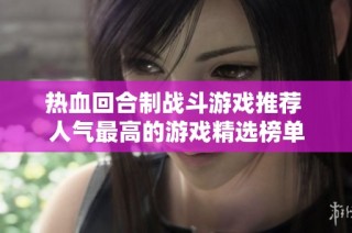 热血回合制战斗游戏推荐 人气最高的游戏精选榜单