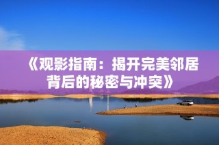 《观影指南：揭开完美邻居背后的秘密与冲突》