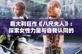 意大利巨作《八尺夫人》：探索女性力量与自我认同的深刻寓言