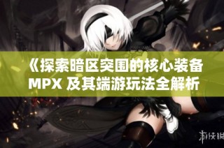 《探索暗区突围的核心装备 MPX 及其端游玩法全解析》