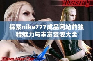 探索nike777成品网站的独特魅力与丰富资源大全