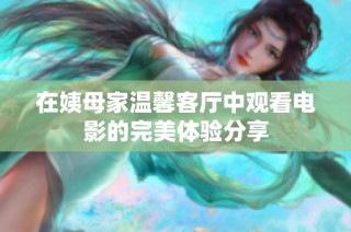 在姨母家温馨客厅中观看电影的完美体验分享