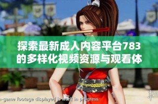 探索最新成人内容平台783的多样化视频资源与观看体验