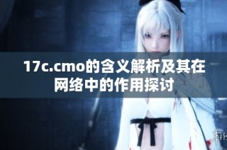17c.cmo的含义解析及其在网络中的作用探讨