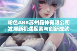 粉色ABB苏州晶体有限公司发展新机遇探索与创新成就更新篇