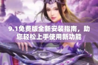 9.1免费版全新安装指南，助您轻松上手使用新功能
