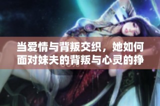 当爱情与背叛交织，她如何面对妹夫的背叛与心灵的挣扎