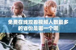免费在线观看视频人数最多的省份是哪一个呢