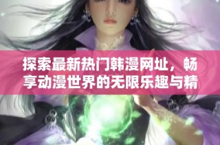 探索最新热门韩漫网址，畅享动漫世界的无限乐趣与精彩故事