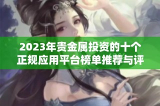 2023年贵金属投资的十个正规应用平台榜单推荐与评测