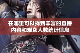 在哪里可以找到丰富的直播内容和观众人数统计信息